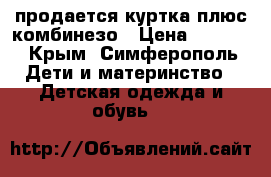 продается куртка плюс комбинезо › Цена ­ 1 500 - Крым, Симферополь Дети и материнство » Детская одежда и обувь   